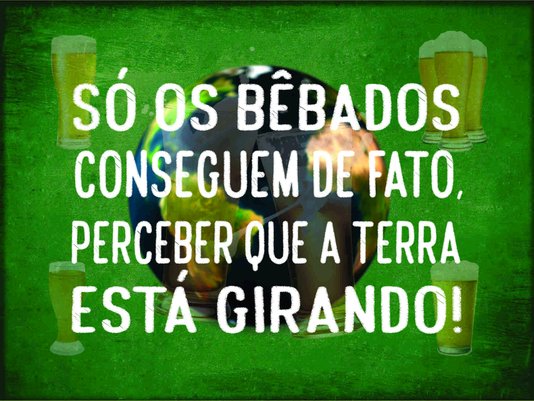Placa Decorativa Frases de Boteco - Só os Bêbados Conseguem de Fato, Perceber que a Terra está Girando!
