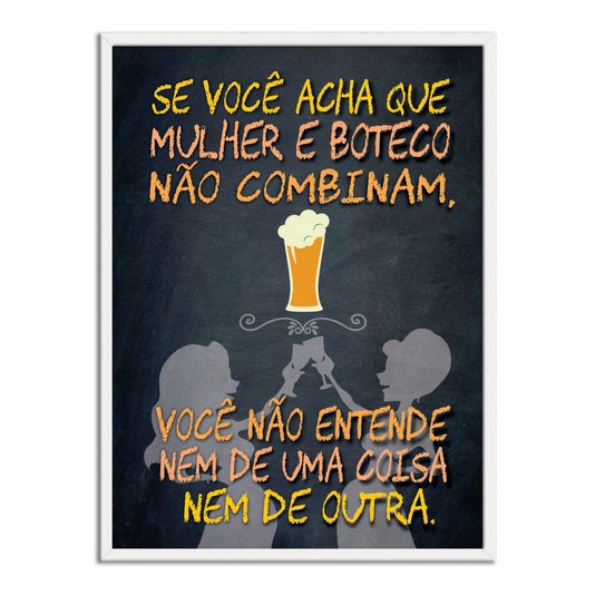 Quadro Decorativo Frases de Boteco - Se Você Acha que Mulher e Boteco Não Combinam, Você não Entende nem de uma Coisa nem de Outra.