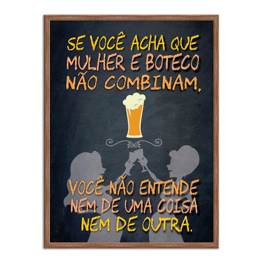 Quadro Decorativo Frases de Boteco - Se Você Acha que Mulher e Boteco Não Combinam, Você não Entende nem de uma Coisa nem de Outra.
