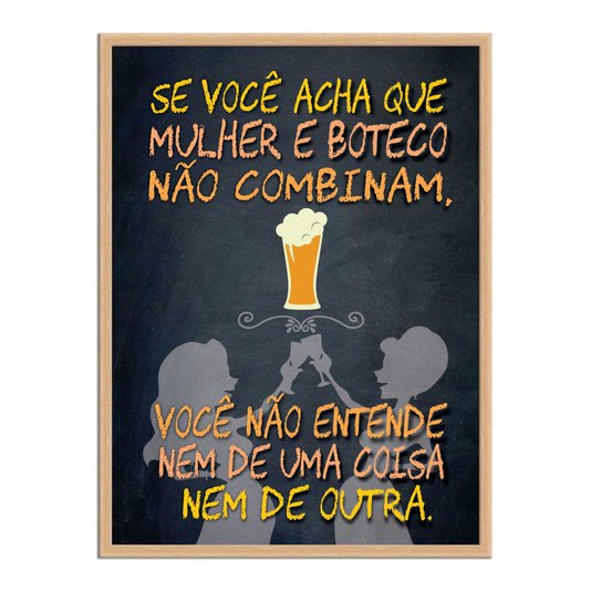 Quadro Decorativo Frases de Boteco - Se Você Acha que Mulher e Boteco Não Combinam, Você não Entende nem de uma Coisa nem de Outra.