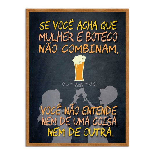 Quadro Decorativo Frases de Boteco - Se Você Acha que Mulher e Boteco Não Combinam, Você não Entende nem de uma Coisa nem de Outra.