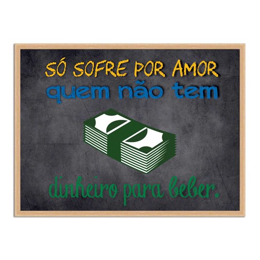 Quadro Decorativo Frases de Boteco - Só Sofre por Amor quem Não Tem Dinheiro Para Beber