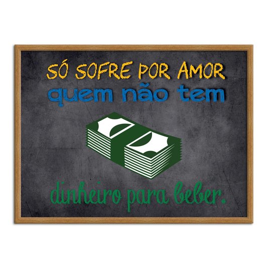 Quadro Decorativo Frases de Boteco - Só Sofre por Amor quem Não Tem Dinheiro Para Beber