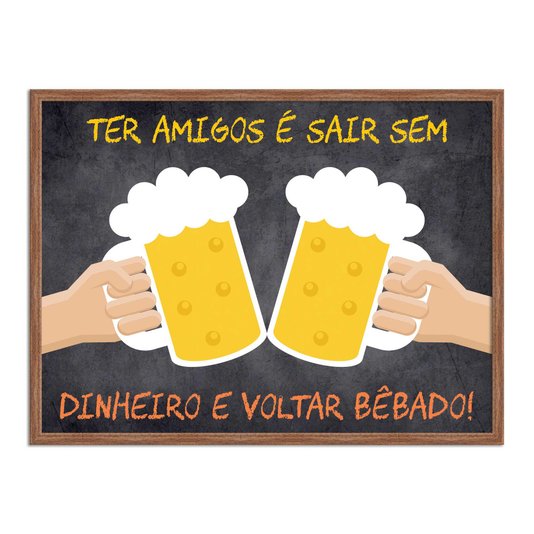 Quadro Decorativo Frases de Boteco - Ter Amigos é Sair Sem Dinheiro e Voltar Bêbado!