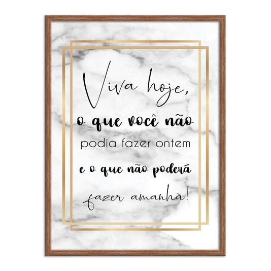 Quadro Decorativo Viva Hoje, o que Você não Podia Fazer Ontem e o que não Poderá Fazer Amanhã!
