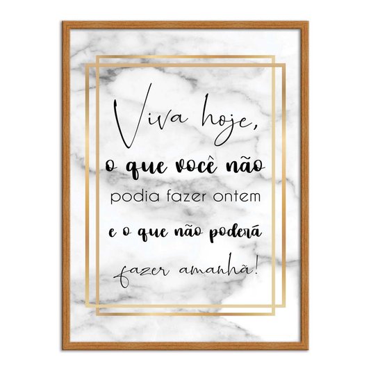 Quadro Decorativo Viva Hoje, o que Você não Podia Fazer Ontem e o que não Poderá Fazer Amanhã!
