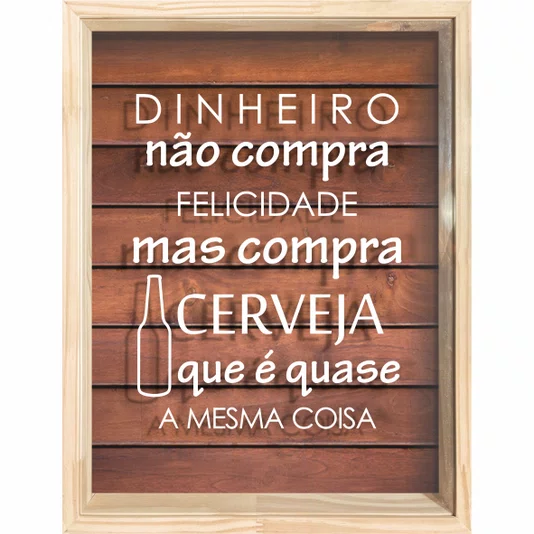 Quadro Porta Tampinhas Dinheiro Não Compra Felicidade Mas Compra Cerveja que é Quase a Mesma Coisa